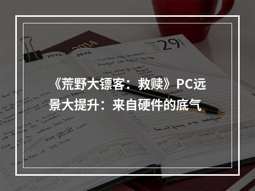 《荒野大镖客：救赎》PC远景大提升：来自硬件的底气