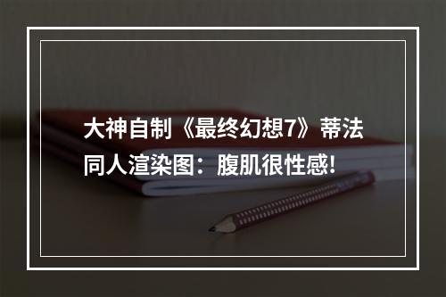 大神自制《最终幻想7》蒂法同人渲染图：腹肌很性感!