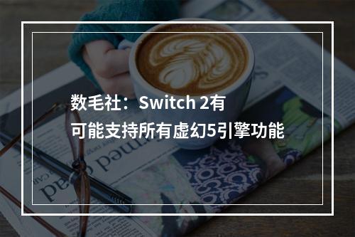 数毛社：Switch 2有可能支持所有虚幻5引擎功能