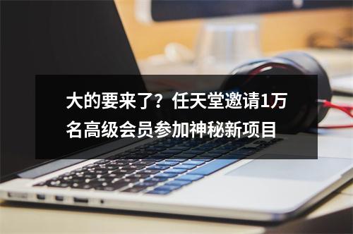 大的要来了？任天堂邀请1万名高级会员参加神秘新项目