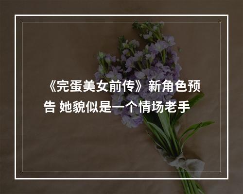 《完蛋美女前传》新角色预告 她貌似是一个情场老手