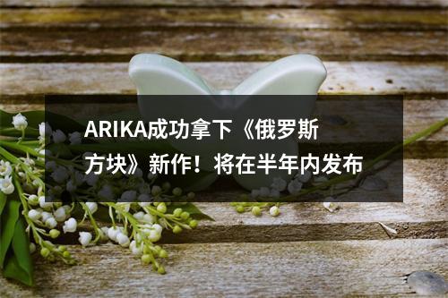 ARIKA成功拿下《俄罗斯方块》新作！将在半年内发布