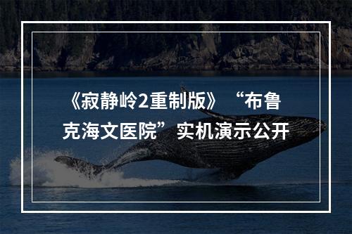 《寂静岭2重制版》“布鲁克海文医院”实机演示公开