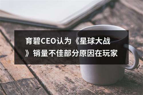 育碧CEO认为《星球大战》销量不佳部分原因在玩家