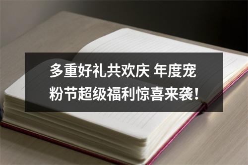 多重好礼共欢庆 年度宠粉节超级福利惊喜来袭！