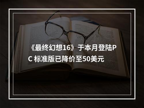 《最终幻想16》于本月登陆PC 标准版已降价至50美元