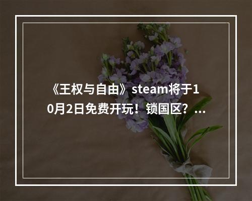 《王权与自由》steam将于10月2日免费开玩！锁国区？美区账号免费送！