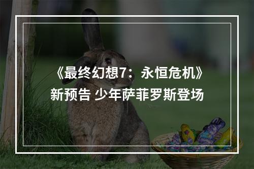 《最终幻想7：永恒危机》新预告 少年萨菲罗斯登场