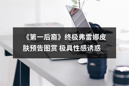 《第一后裔》终极弗雷娜皮肤预告图赏 极具性感诱惑