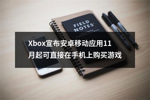 Xbox宣布安卓移动应用11月起可直接在手机上购买游戏