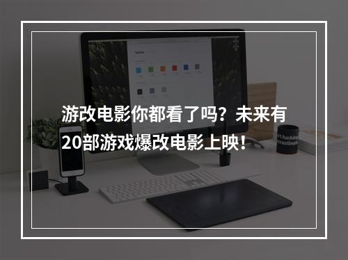 游改电影你都看了吗？未来有20部游戏爆改电影上映！