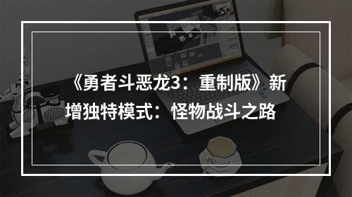 《勇者斗恶龙3：重制版》新增独特模式：怪物战斗之路