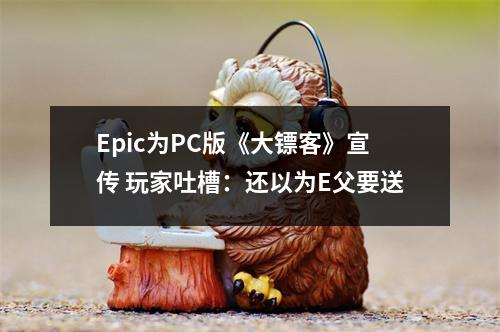 Epic为PC版《大镖客》宣传 玩家吐槽：还以为E父要送