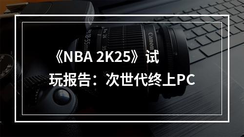 《NBA 2K25》试玩报告：次世代终上PC