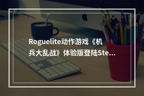 Roguelite动作游戏《机兵大乱战》体验版登陆Steam