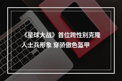 《星球大战》首位跨性别克隆人士兵形象 穿骄傲色盔甲