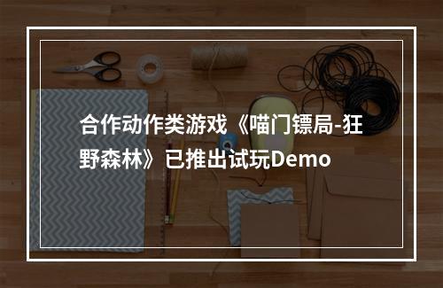 合作动作类游戏《喵门镖局-狂野森林》已推出试玩Demo