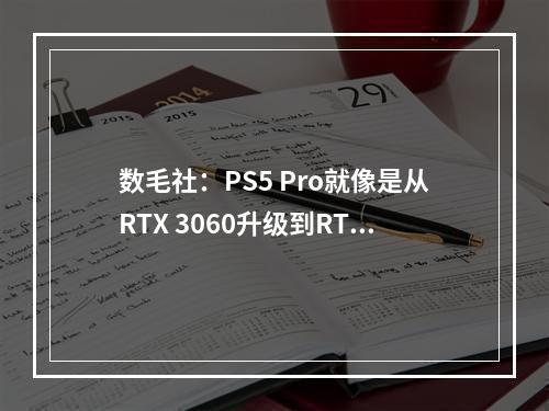 数毛社：PS5 Pro就像是从RTX 3060升级到RTX 4070！