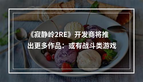 《寂静岭2RE》开发商将推出更多作品：或有战斗类游戏