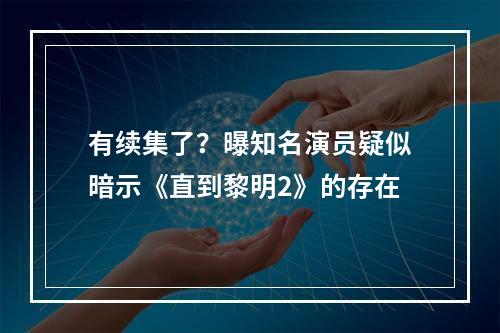 有续集了？曝知名演员疑似暗示《直到黎明2》的存在