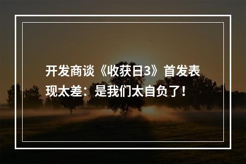 开发商谈《收获日3》首发表现太差：是我们太自负了！