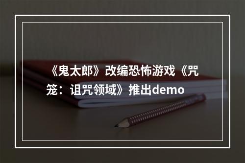 《鬼太郎》改编恐怖游戏《咒笼：诅咒领域》推出demo