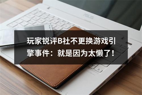 玩家锐评B社不更换游戏引擎事件：就是因为太懒了！