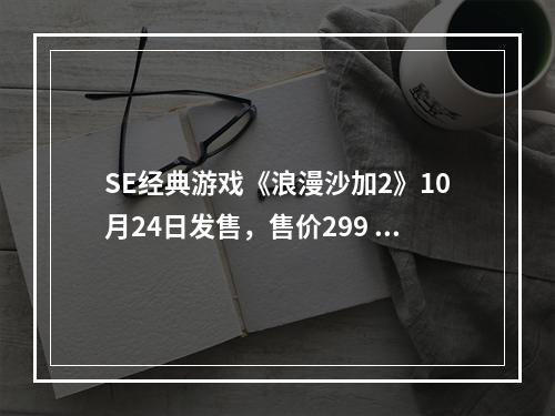 SE经典游戏《浪漫沙加2》10月24日发售，售价299 元