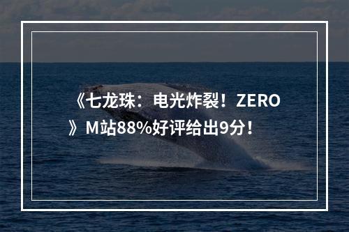 《七龙珠：电光炸裂！ZERO》M站88%好评给出9分！