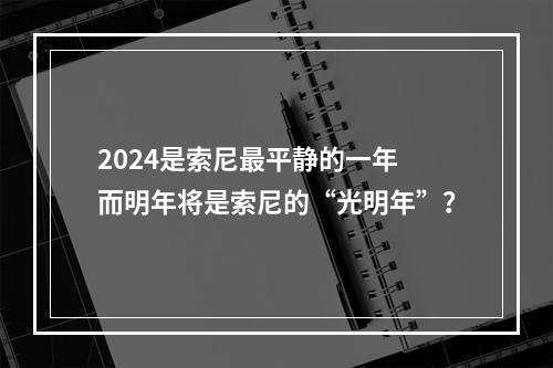 2024是索尼最平静的一年 而明年将是索尼的“光明年”？