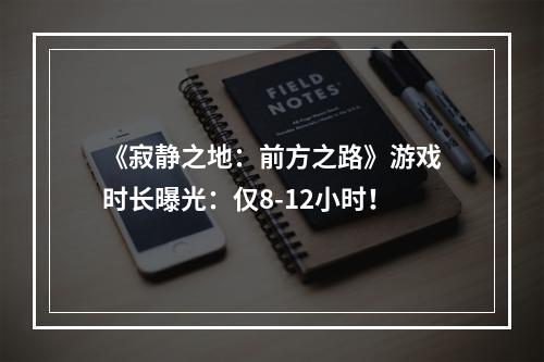 《寂静之地：前方之路》游戏时长曝光：仅8-12小时！