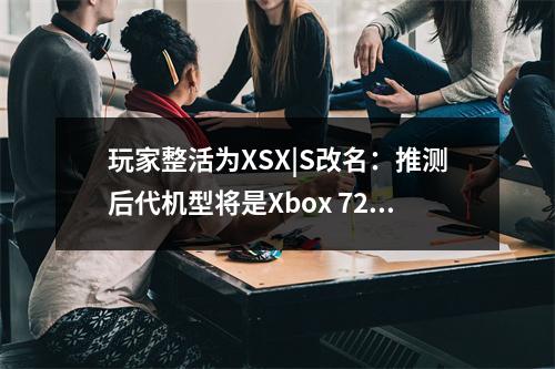 玩家整活为XSX|S改名：推测后代机型将是Xbox 720！