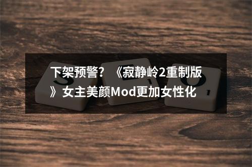 下架预警？《寂静岭2重制版》女主美颜Mod更加女性化