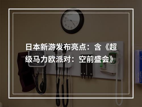 日本新游发布亮点：含《超级马力欧派对：空前盛会》