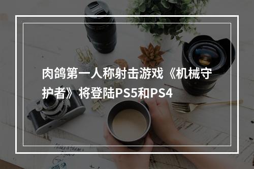 肉鸽第一人称射击游戏《机械守护者》将登陆PS5和PS4