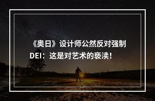 《奥日》设计师公然反对强制DEI：这是对艺术的亵渎！