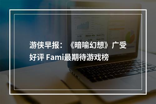 游侠早报：《暗喻幻想》广受好评 Fami最期待游戏榜