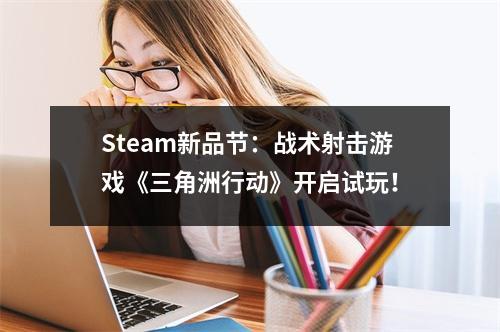 Steam新品节：战术射击游戏《三角洲行动》开启试玩！