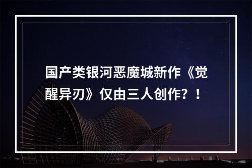 国产类银河恶魔城新作《觉醒异刃》仅由三人创作？！