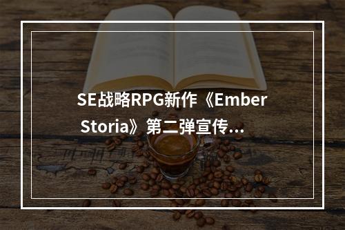 SE战略RPG新作《Ember Storia》第二弹宣传片公布！