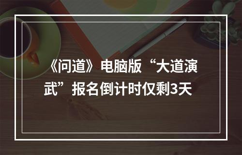 《问道》电脑版“大道演武”报名倒计时仅剩3天