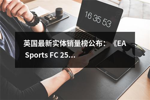 英国最新实体销量榜公布：《EA Sports FC 25》登顶