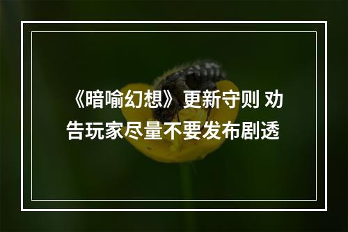 《暗喻幻想》更新守则 劝告玩家尽量不要发布剧透