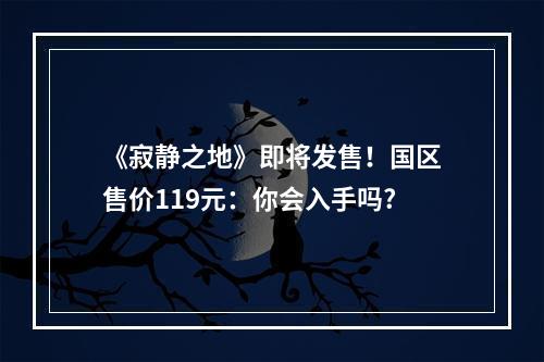 《寂静之地》即将发售！国区售价119元：你会入手吗?