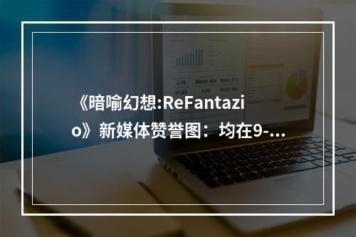 《暗喻幻想:ReFantazio》新媒体赞誉图：均在9-10分！