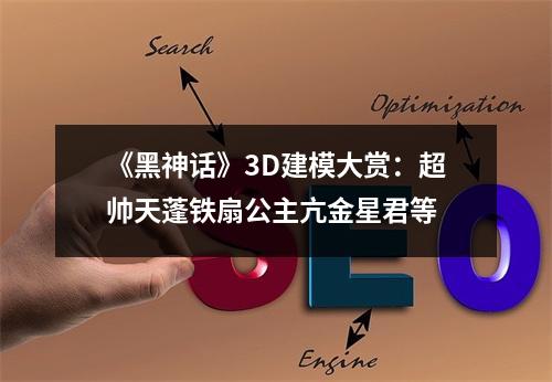 《黑神话》3D建模大赏：超帅天蓬铁扇公主亢金星君等