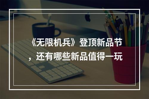 《无限机兵》登顶新品节，还有哪些新品值得一玩