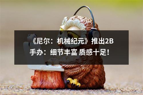 《尼尔：机械纪元》推出2B手办：细节丰富 质感十足！