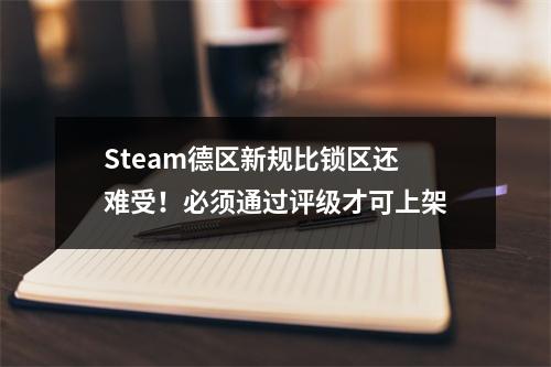 Steam德区新规比锁区还难受！必须通过评级才可上架