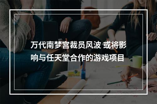 万代南梦宫裁员风波 或将影响与任天堂合作的游戏项目